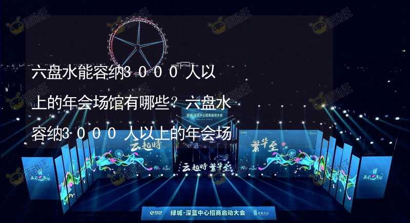 六盘水能容纳3000人以上的年会场馆有哪些？六盘水容纳3000人以上的年会场馆推荐_1