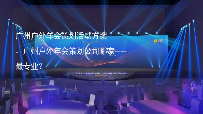 广州户外年会策划活动方案，广州户外年会策划公司哪家最专业？_2