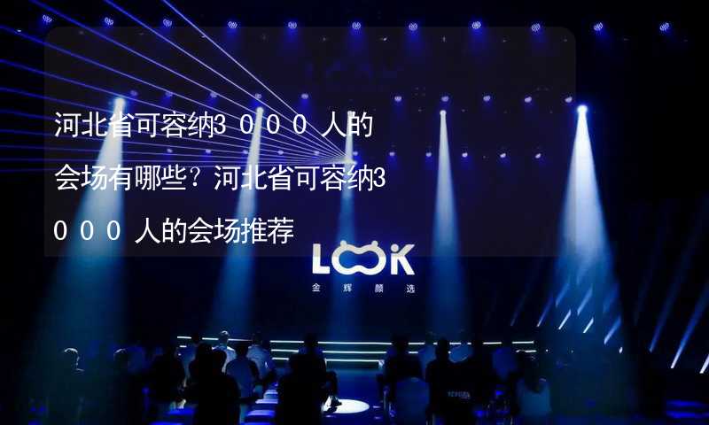 河北省可容纳3000人的会场有哪些？河北省可容纳3000人的会场推荐_2