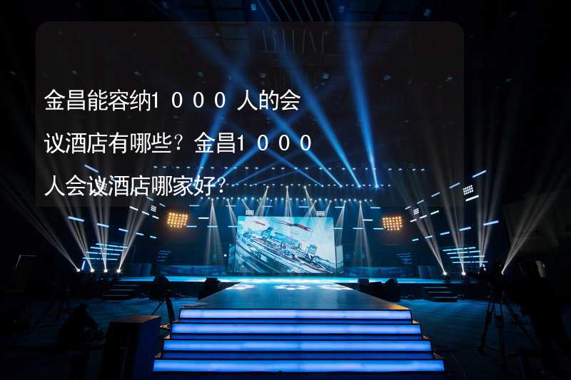 金昌能容纳1000人的会议酒店有哪些？金昌1000人会议酒店哪家好？_1