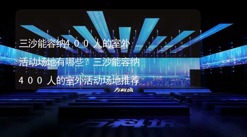 三沙能容纳400人的室外活动场地有哪些？三沙能容纳400人的室外活动场地推荐_2