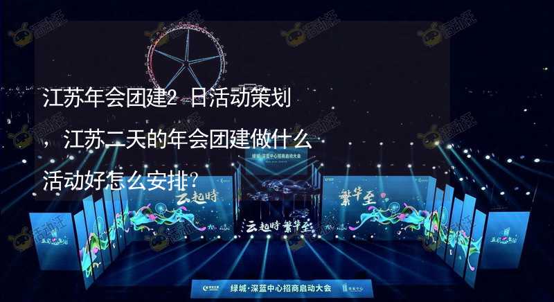 江苏年会团建2日活动策划，江苏二天的年会团建做什么活动好怎么安排？_2