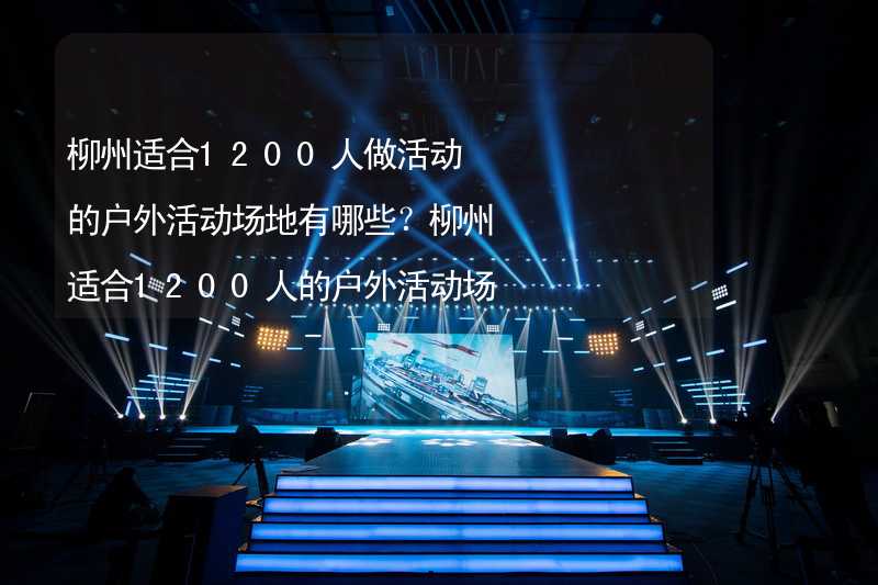 柳州适合1200人做活动的户外活动场地有哪些？柳州适合1200人的户外活动场地推荐_2