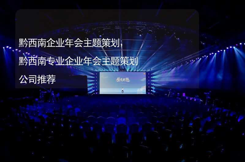 黔西南企業(yè)年會主題策劃，黔西南專業(yè)企業(yè)年會主題策劃公司推薦_2