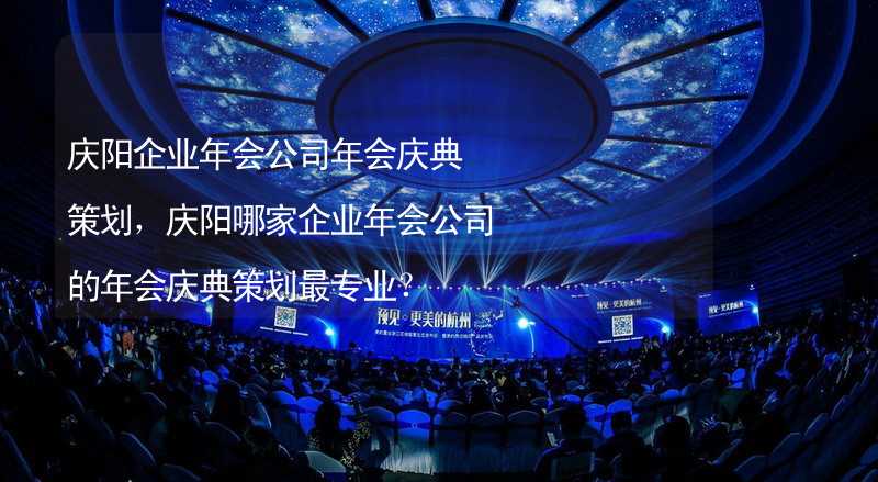 庆阳企业年会公司年会庆典策划，庆阳哪家企业年会公司的年会庆典策划最专业？_2