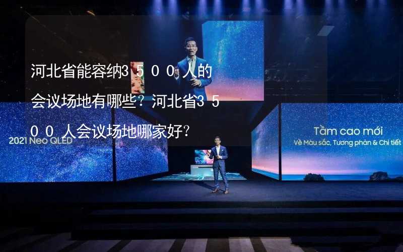 河北省能容纳3500人的会议场地有哪些？河北省3500人会议场地哪家好？_2