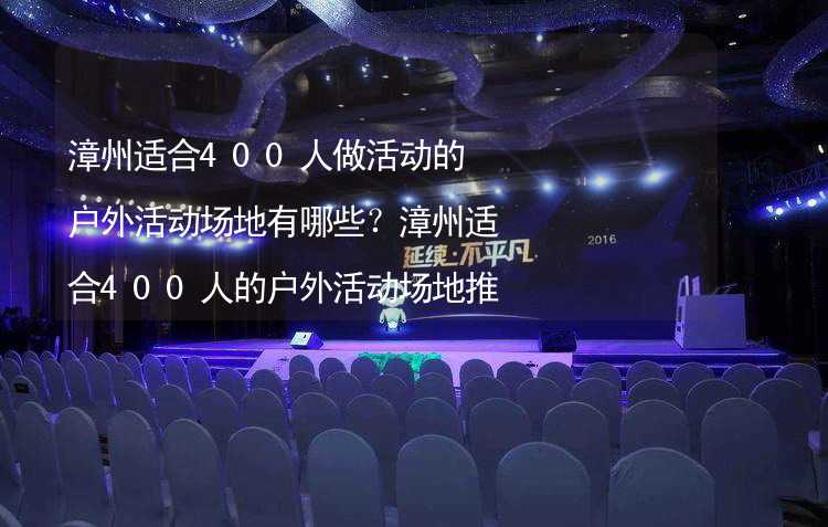 漳州适合400人做活动的户外活动场地有哪些？漳州适合400人的户外活动场地推荐_2