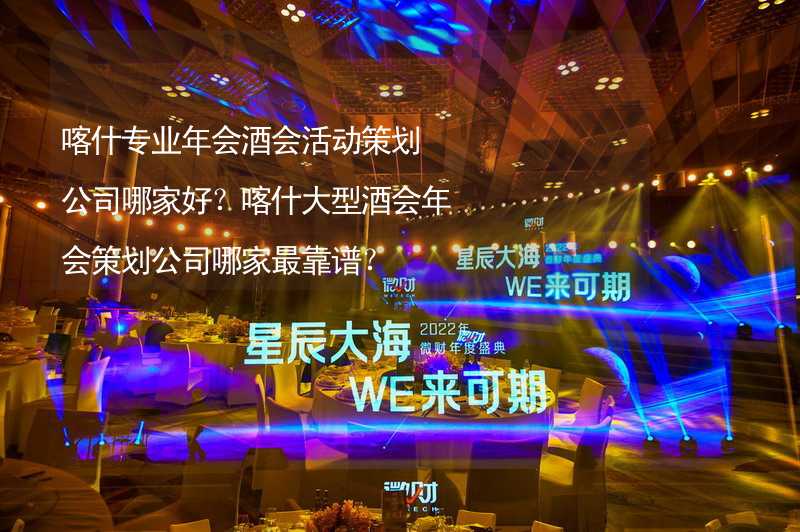 喀什专业年会酒会活动策划公司哪家好？喀什大型酒会年会策划公司哪家最靠谱？_2