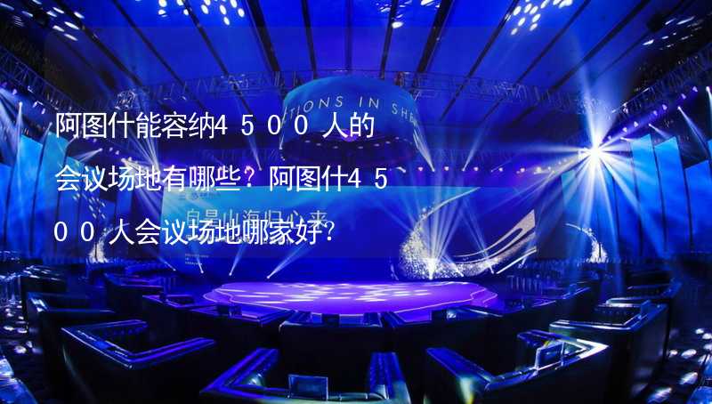 阿圖什能容納4500人的會議場地有哪些？阿圖什4500人會議場地哪家好？_2