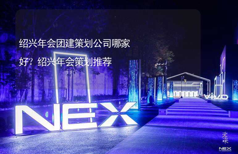 绍兴年会团建策划公司哪家好？绍兴年会策划推荐_1