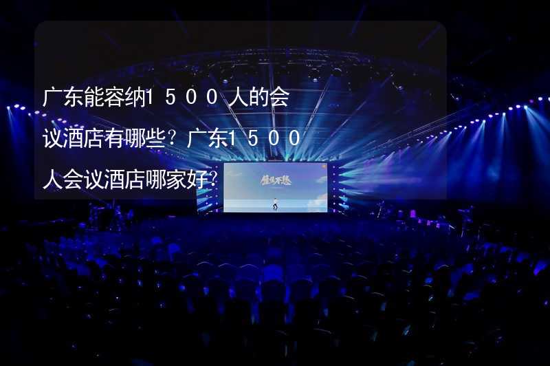 广东能容纳1500人的会议酒店有哪些？广东1500人会议酒店哪家好？_2