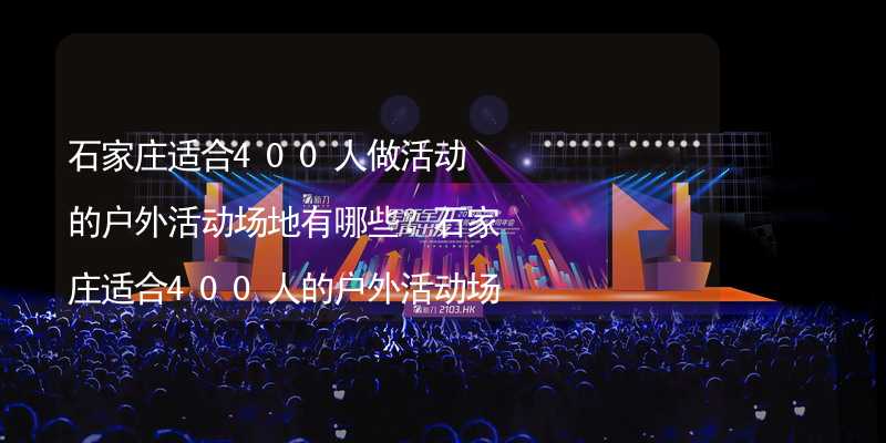 石家庄适合400人做活动的户外活动场地有哪些？石家庄适合400人的户外活动场地推荐_2