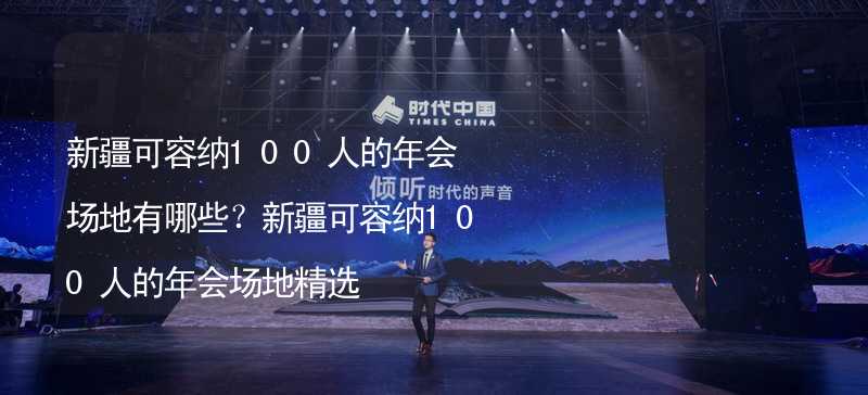 新疆可容納100人的年會(huì)場地有哪些？新疆可容納100人的年會(huì)場地精選_1