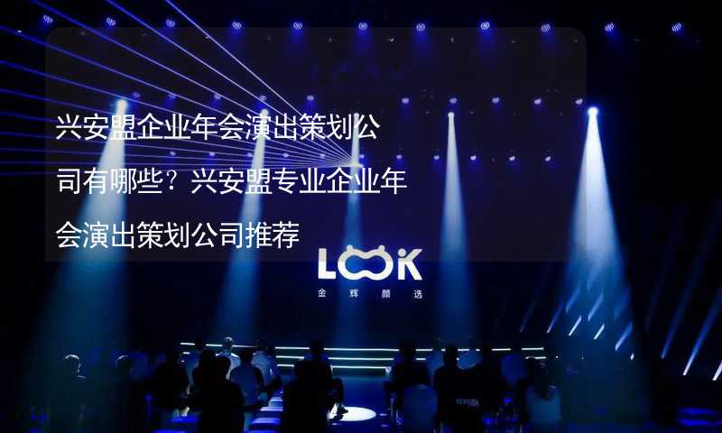 兴安盟企业年会演出策划公司有哪些？兴安盟专业企业年会演出策划公司推荐_2