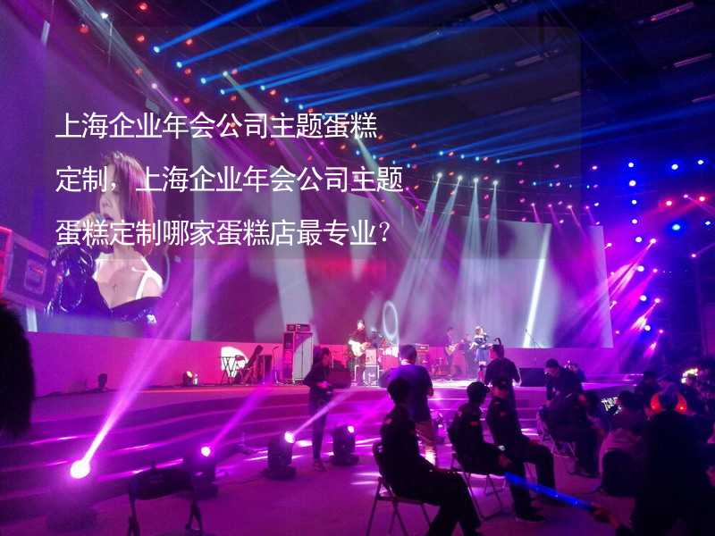 上海企业年会公司主题蛋糕定制，上海企业年会公司主题蛋糕定制哪家蛋糕店最专业？_1