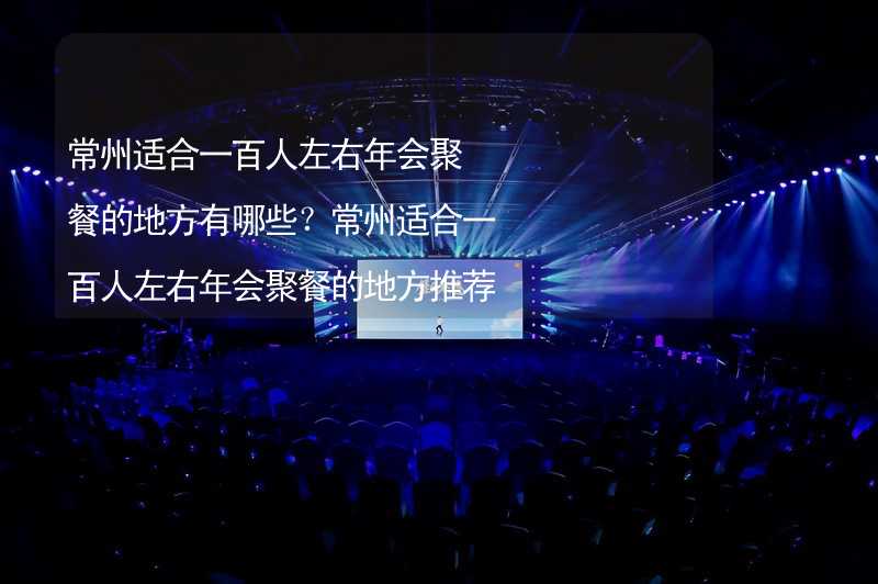 常州适合一百人左右年会聚餐的地方有哪些？常州适合一百人左右年会聚餐的地方推荐_2