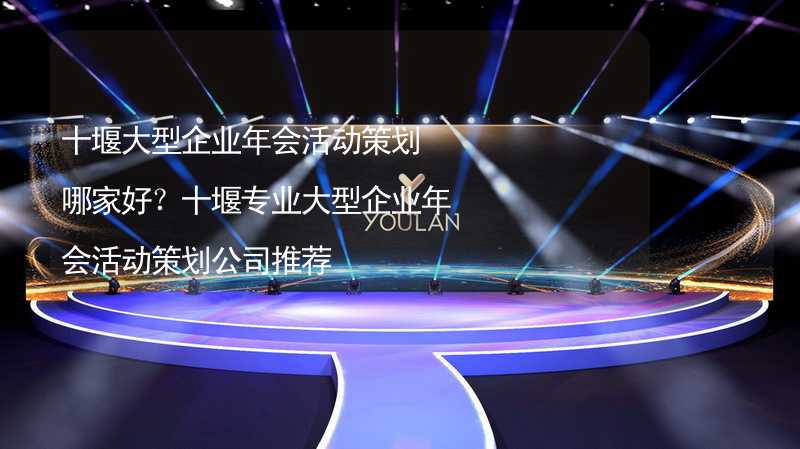 十堰大型企業(yè)年會活動策劃哪家好？十堰專業(yè)大型企業(yè)年會活動策劃公司推薦_1