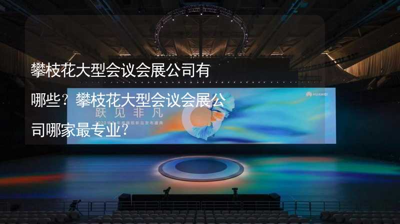 攀枝花大型会议会展公司有哪些？攀枝花大型会议会展公司哪家最专业？_2