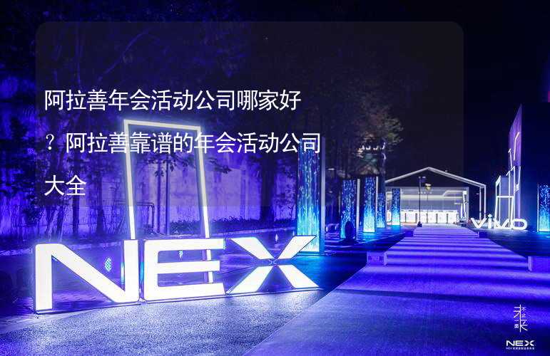 阿拉善年会活动公司哪家好？阿拉善靠谱的年会活动公司大全_2