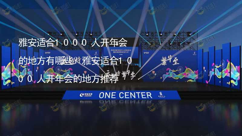 雅安适合1000人开年会的地方有哪些？雅安适合1000人开年会的地方推荐_1