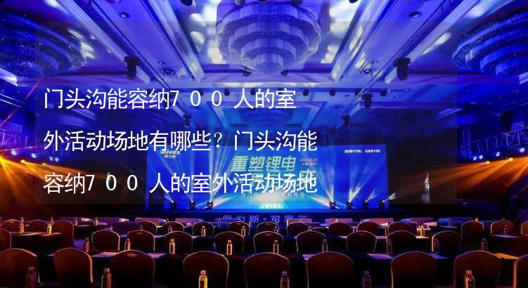 门头沟能容纳700人的室外活动场地有哪些？门头沟能容纳700人的室外活动场地推荐_2