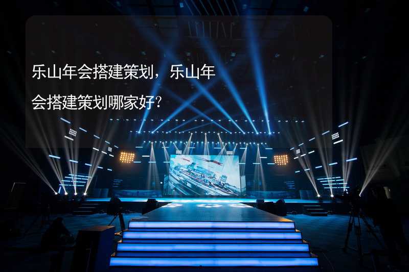 乐山年会搭建策划，乐山年会搭建策划哪家好？_1