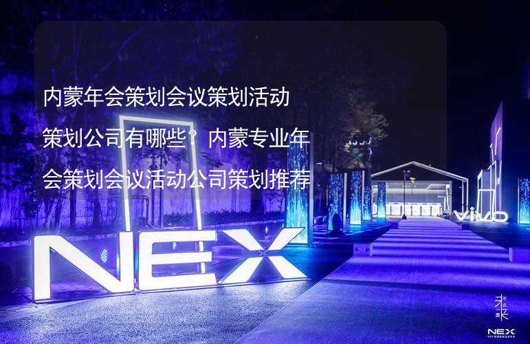 內(nèi)蒙年會策劃會議策劃活動策劃公司有哪些？內(nèi)蒙專業(yè)年會策劃會議活動公司策劃推薦_1