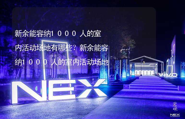 新余能容納1000人的室內(nèi)活動場地有哪些？新余能容納1000人的室內(nèi)活動場地推薦_1