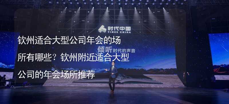 钦州适合大型公司年会的场所有哪些？钦州附近适合大型公司的年会场所推荐_2