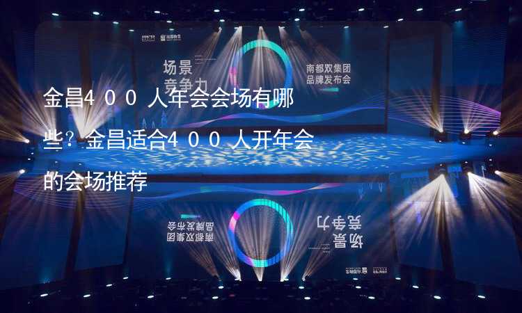 金昌400人年会会场有哪些？金昌适合400人开年会的会场推荐_1