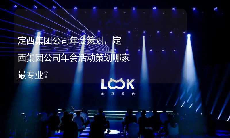 定西集团公司年会策划，定西集团公司年会活动策划哪家最专业？_1