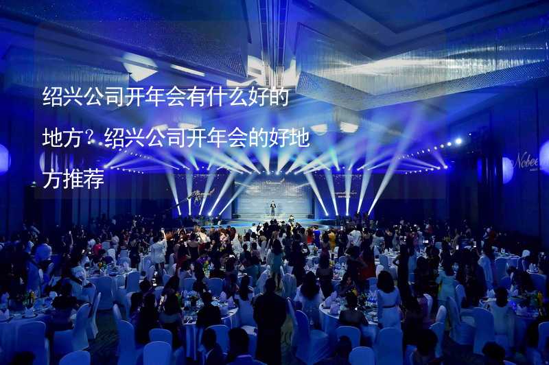 绍兴公司开年会有什么好的地方？绍兴公司开年会的好地方推荐_1