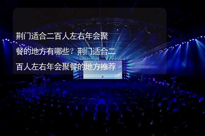 荆门适合二百人左右年会聚餐的地方有哪些？荆门适合二百人左右年会聚餐的地方推荐_2