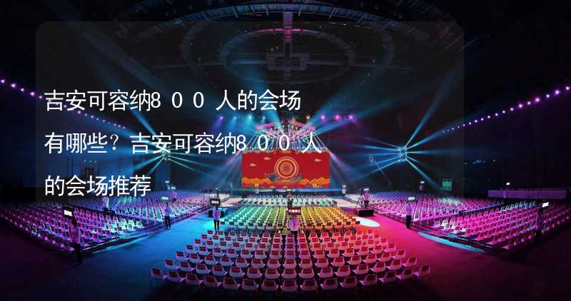 吉安可容纳800人的会场有哪些？吉安可容纳800人的会场推荐_2