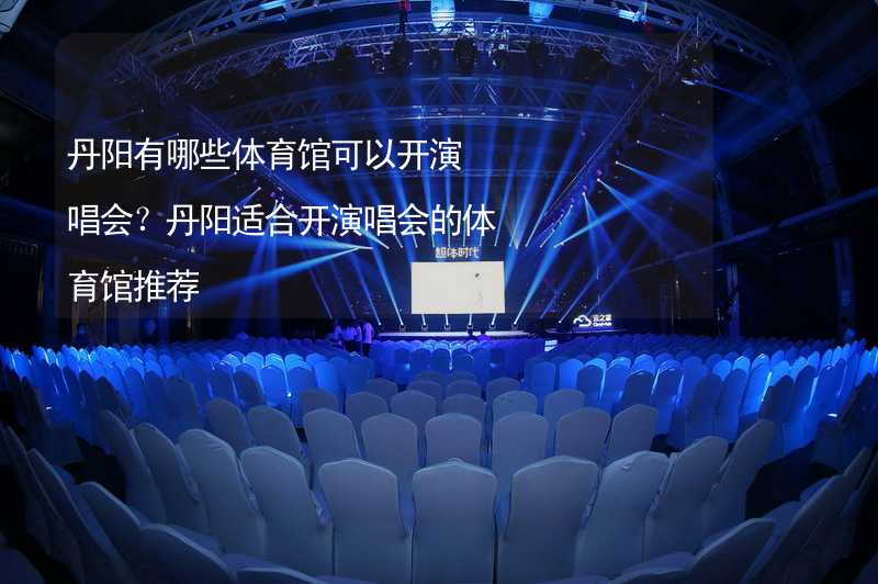 丹阳有哪些体育馆可以开演唱会？丹阳适合开演唱会的体育馆推荐_1