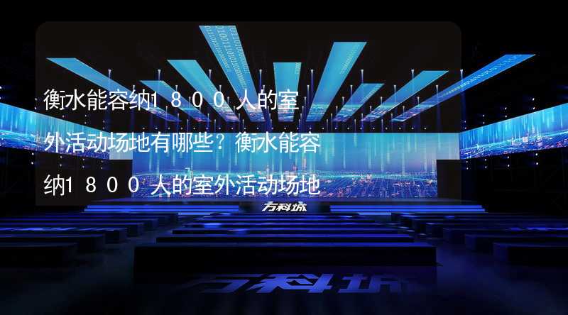 衡水能容納1800人的室外活動場地有哪些？衡水能容納1800人的室外活動場地推薦_1