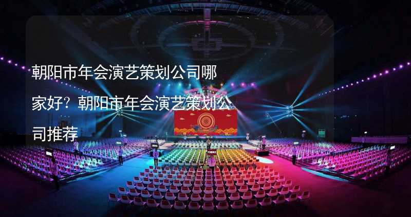 朝阳市年会演艺策划公司哪家好？朝阳市年会演艺策划公司推荐_2