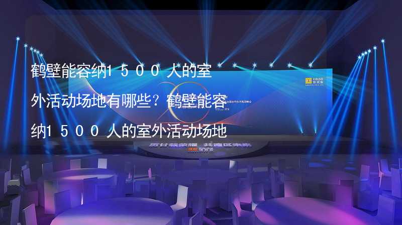 鹤壁能容纳1500人的室外活动场地有哪些？鹤壁能容纳1500人的室外活动场地推荐_1