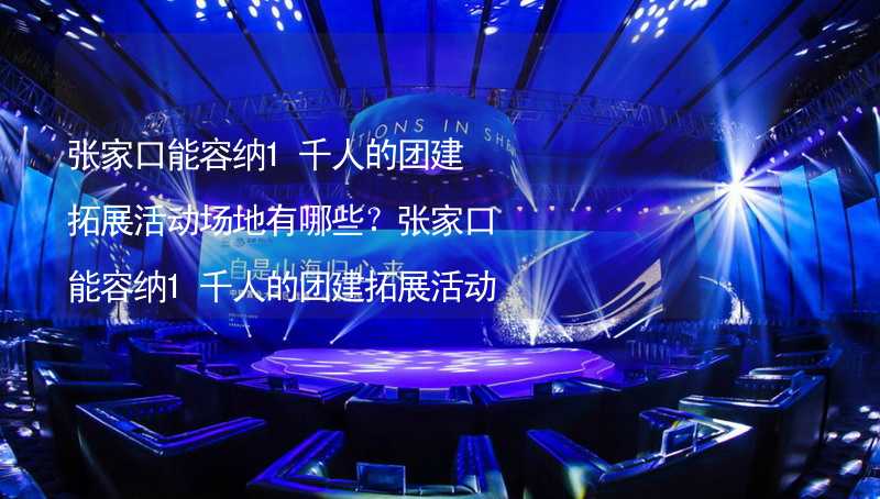 张家口能容纳1千人的团建拓展活动场地有哪些？张家口能容纳1千人的团建拓展活动场地推荐_2