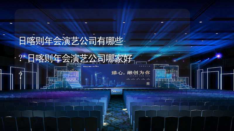 日喀则年会演艺公司有哪些？日喀则年会演艺公司哪家好？_1