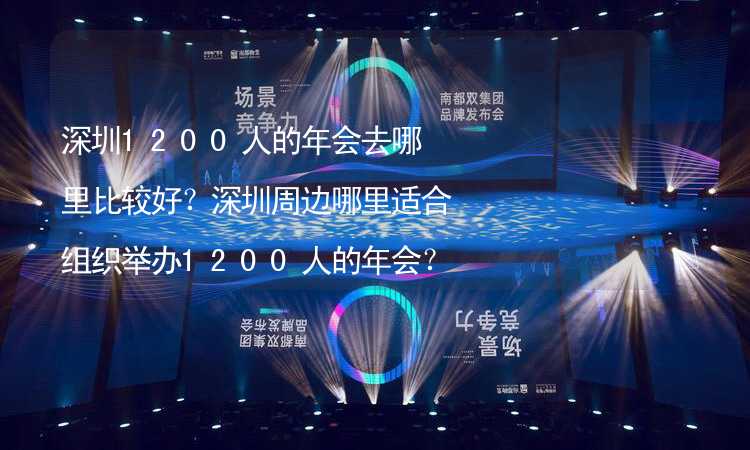 深圳1200人的年会去哪里比较好？深圳周边哪里适合组织举办1200人的年会？_2