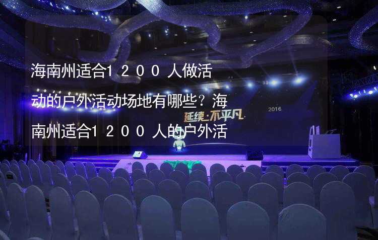 海南州适合1200人做活动的户外活动场地有哪些？海南州适合1200人的户外活动场地推荐_1