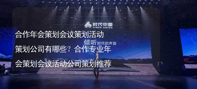 合作年会策划会议策划活动策划公司有哪些？合作专业年会策划会议活动公司策划推荐_2