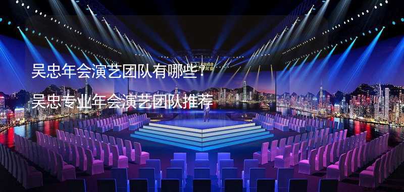 吴忠年会演艺团队有哪些？吴忠专业年会演艺团队推荐_2