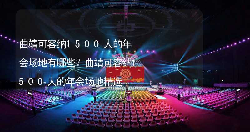 曲靖可容纳1500人的年会场地有哪些？曲靖可容纳1500人的年会场地精选_1