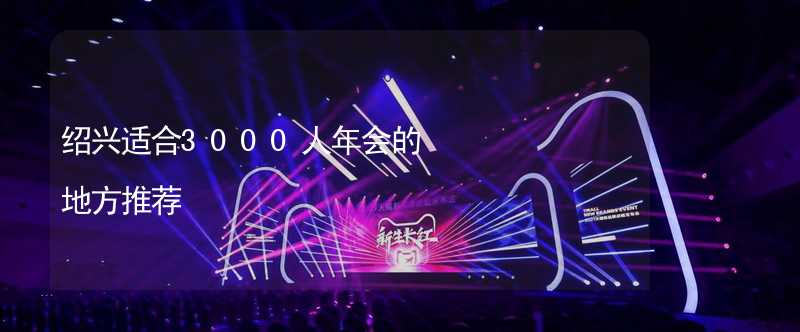 绍兴适合3000人年会的地方推荐_1