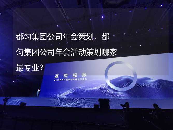 都匀集团公司年会策划，都匀集团公司年会活动策划哪家最专业？_1