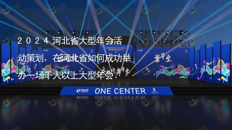 2024河北省大型年会活动策划，在河北省如何成功举办一场千人以上大型年会？_1