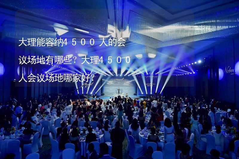 大理能容納4500人的會(huì)議場(chǎng)地有哪些？大理4500人會(huì)議場(chǎng)地哪家好？_2