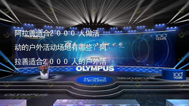 阿拉善适合2000人做活动的户外活动场地有哪些？阿拉善适合2000人的户外活动场地推荐_1